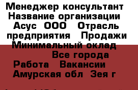 Менеджер-консультант › Название организации ­ Асус, ООО › Отрасль предприятия ­ Продажи › Минимальный оклад ­ 45 000 - Все города Работа » Вакансии   . Амурская обл.,Зея г.